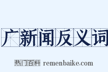广新闻反义词是什么意思的图片